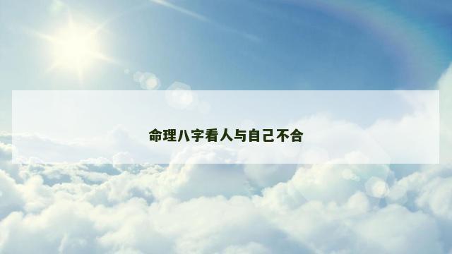 命理八字看人与自己不合