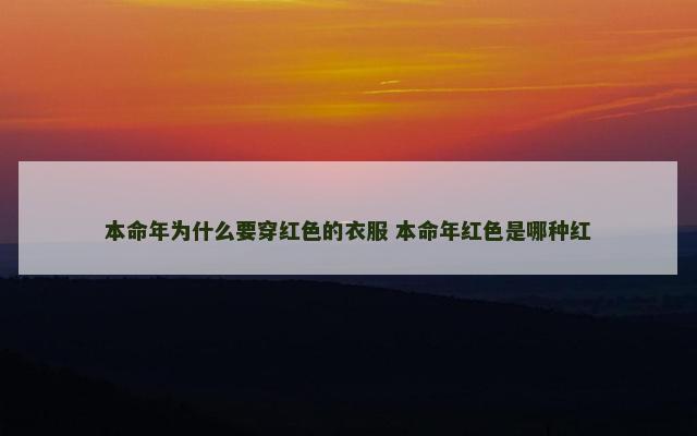 本命年为什么要穿红色的衣服 本命年红色是哪种红