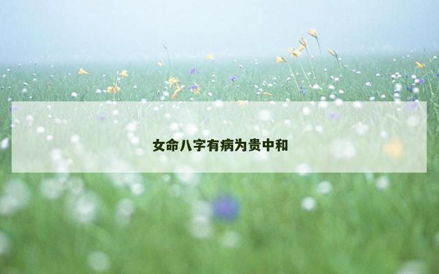 女命八字有病为贵中和