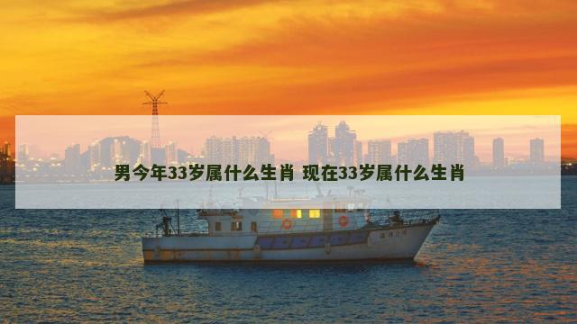 男今年33岁属什么生肖 现在33岁属什么生肖