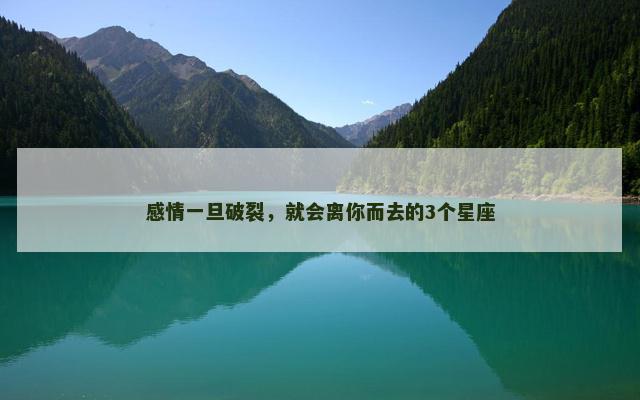 感情一旦破裂，就会离你而去的3个星座