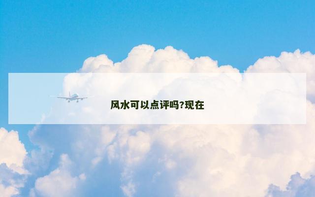 风水可以点评吗?现在