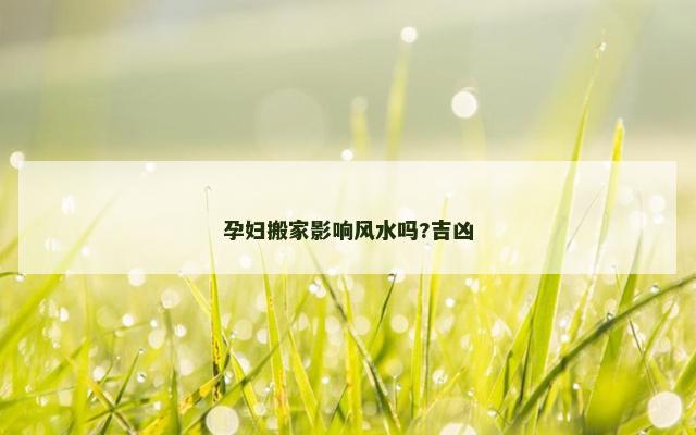 孕妇搬家影响风水吗?吉凶
