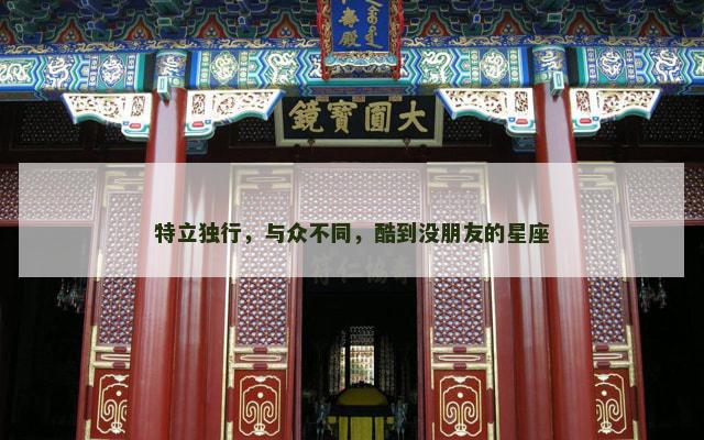 特立独行，与众不同，酷到没朋友的星座