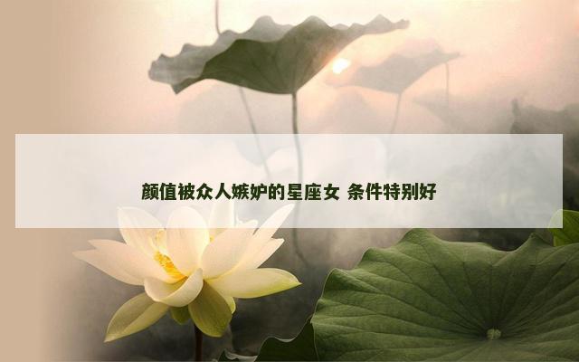 颜值被众人嫉妒的星座女 条件特别好