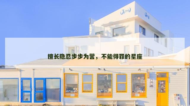 擅长隐忍步步为营，不能得罪的星座