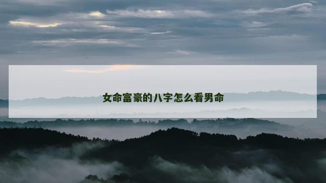 女命富豪的八字怎么看男命