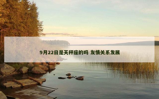 9月22日是天秤座的吗 友情关系发展