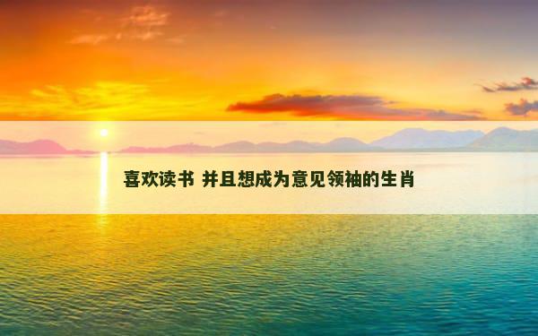 喜欢读书 并且想成为意见领袖的生肖