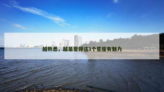 越熟悉，越是觉得这3个星座有魅力