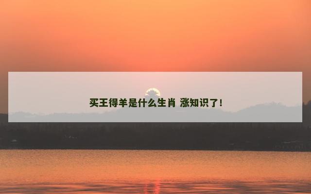 买王得羊是什么生肖 涨知识了！