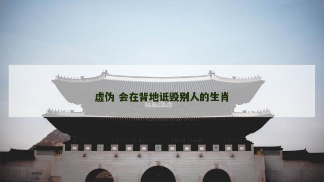 虚伪 会在背地诋毁别人的生肖
