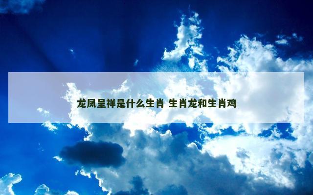 龙凤呈祥是什么生肖 生肖龙和生肖鸡