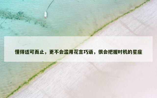 懂得适可而止，更不会滥用花言巧语，很会把握时机的星座
