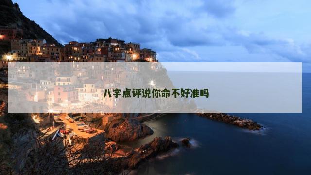 八字点评说你命不好准吗
