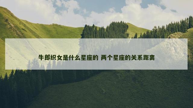牛郎织女是什么星座的 两个星座的关系距离