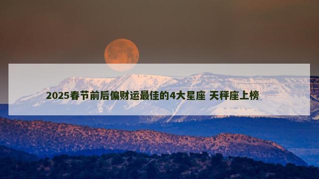 2025春节前后偏财运最佳的4大星座 天秤座上榜 　　