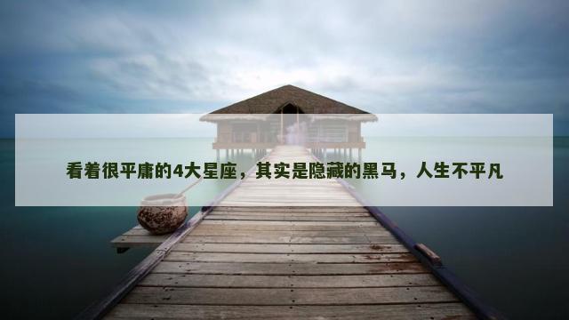 看着很平庸的4大星座，其实是隐藏的黑马，人生不平凡