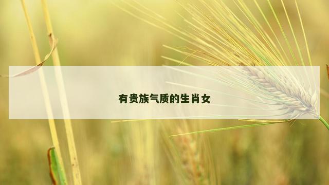有贵族气质的生肖女