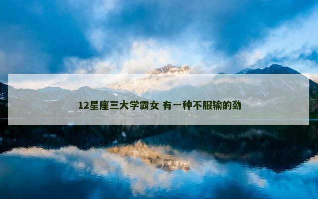 12星座三大学霸女 有一种不服输的劲