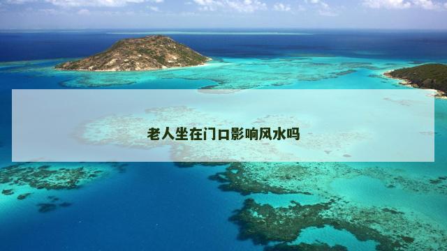 老人坐在门口影响风水吗
