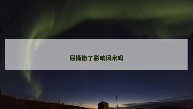 尿桶撒了影响风水吗