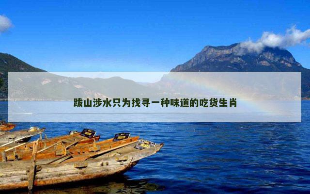跋山涉水只为找寻一种味道的吃货生肖