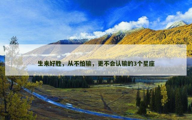 生来好胜，从不怕输，更不会认输的3个星座