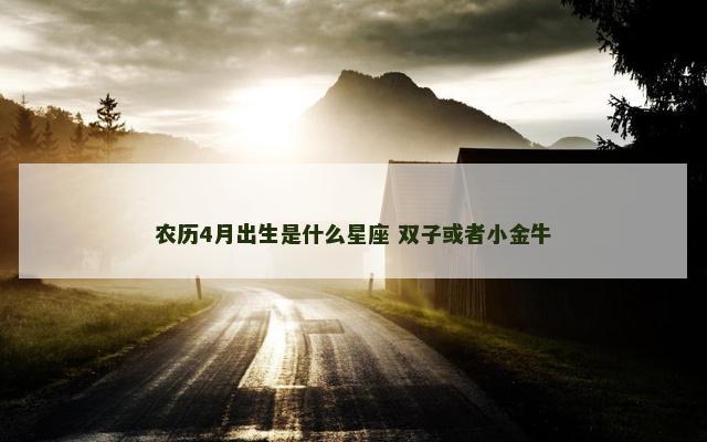 农历4月出生是什么星座 双子或者小金牛