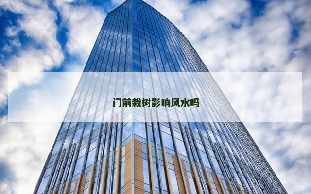 门前栽树影响风水吗