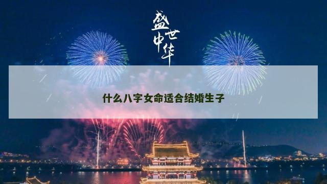 什么八字女命适合结婚生子