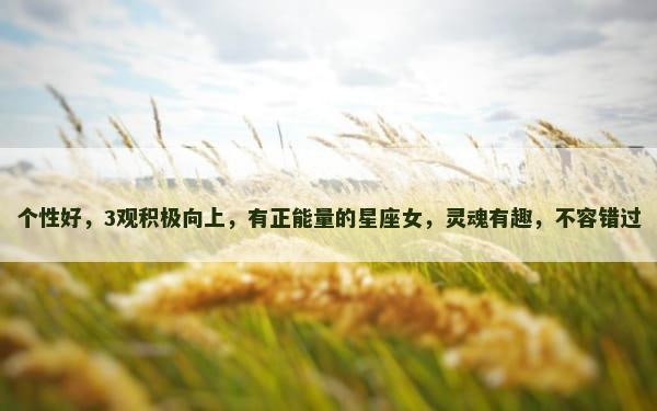 个性好，3观积极向上，有正能量的星座女，灵魂有趣，不容错过