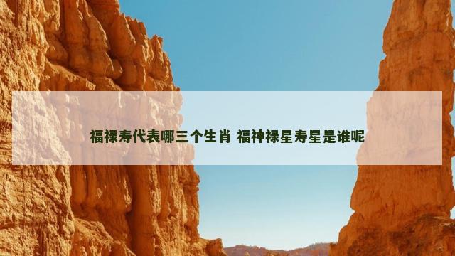 福禄寿代表哪三个生肖 福神禄星寿星是谁呢