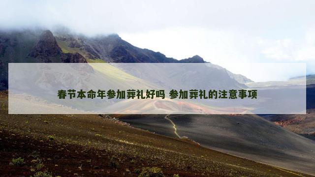春节本命年参加葬礼好吗 参加葬礼的注意事项