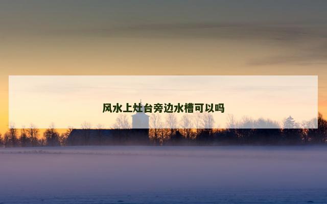 风水上灶台旁边水槽可以吗