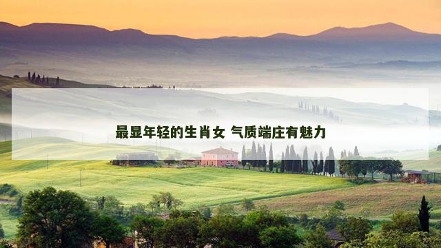 最显年轻的生肖女 气质端庄有魅力
