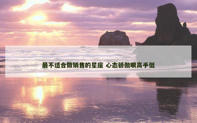 最不适合做销售的星座 心态骄傲眼高手低