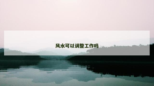风水可以调整工作吗