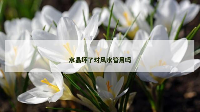 水晶坏了对风水管用吗