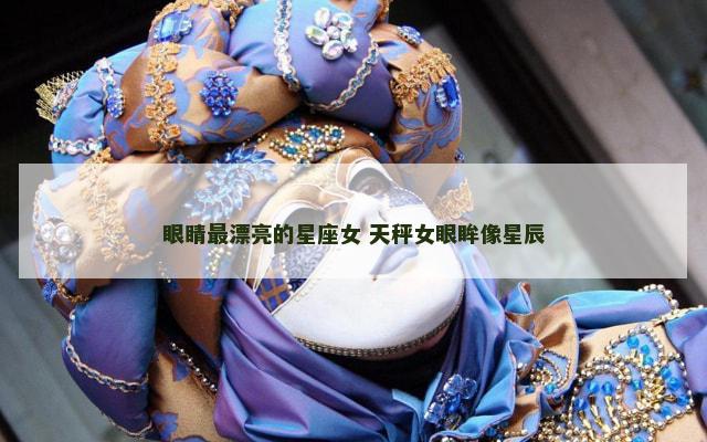 眼睛最漂亮的星座女 天秤女眼眸像星辰