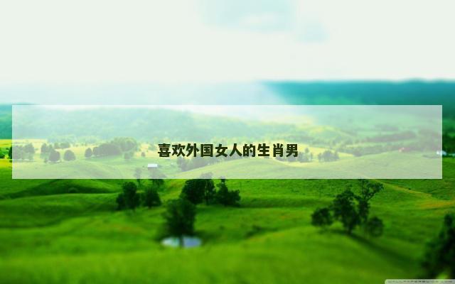 喜欢外国女人的生肖男