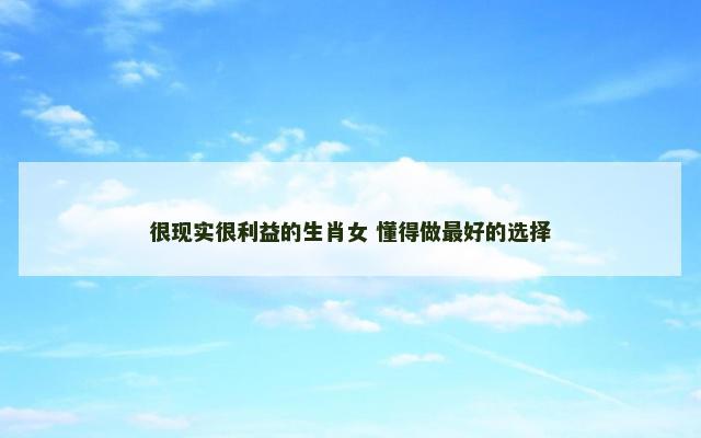 很现实很利益的生肖女 懂得做最好的选择