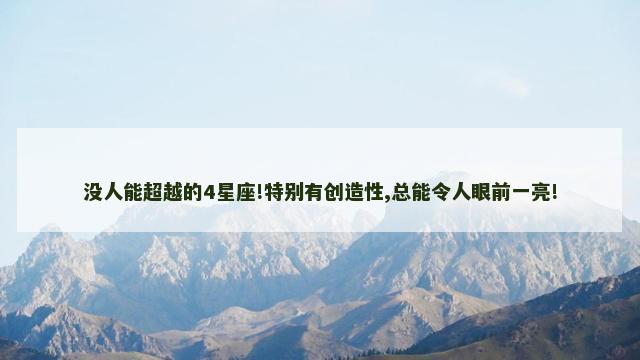 没人能超越的4星座!特别有创造性,总能令人眼前一亮!