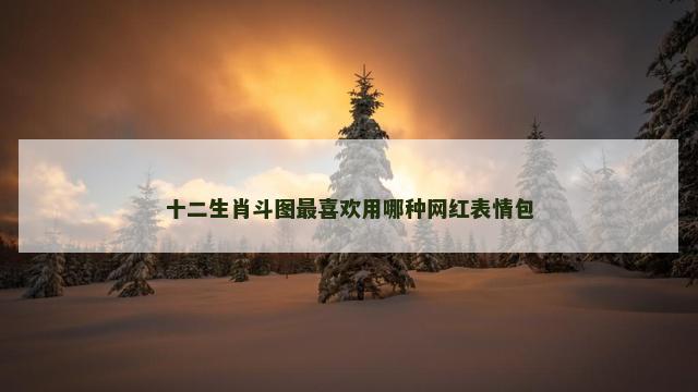 十二生肖斗图最喜欢用哪种网红表情包