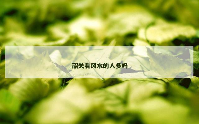 韶关看风水的人多吗