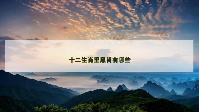 十二生肖里黑肖有哪些