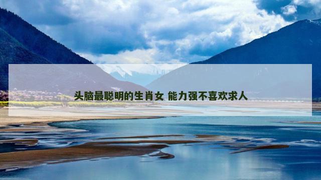 头脑最聪明的生肖女 能力强不喜欢求人
