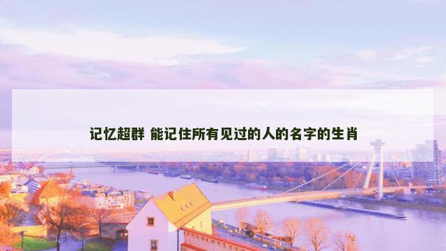 记忆超群 能记住所有见过的人的名字的生肖