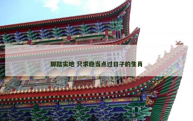 脚踏实地 只求稳当点过日子的生肖