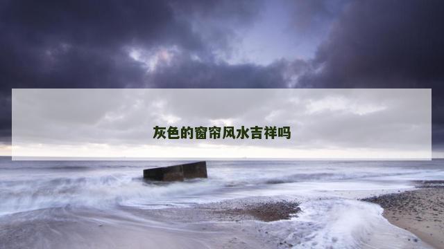 灰色的窗帘风水吉祥吗
